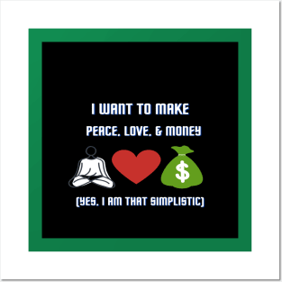 I Want to Make Peace, Love, & Money (Yes. I Am That Simplistic) Posters and Art